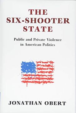 portada The Six-Shooter State: Public and Private Violence in American Politics (en Inglés)