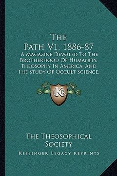 portada the path v1, 1886-87 the path v1, 1886-87: a magazine devoted to the brotherhood of humanity, theosophya magazine devoted to the brotherhood of humani (en Inglés)