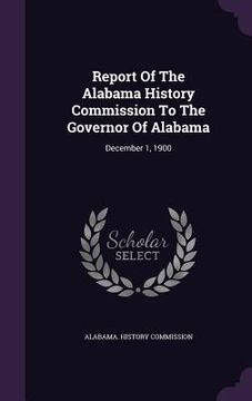portada Report Of The Alabama History Commission To The Governor Of Alabama: December 1, 1900 (en Inglés)