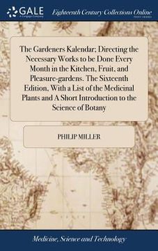 portada The Gardeners Kalendar; Directing the Necessary Works to Be Done Every Month in the Kitchen, Fruit, and Pleasure-Gardens. the Sixteenth Edition, with ... a Short Introduction to the Science of Botany (en Inglés)