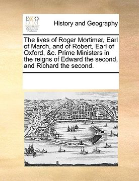 portada the lives of roger mortimer, earl of march, and of robert, earl of oxford, &c. prime ministers in the reigns of edward the second, and richard the sec (en Inglés)
