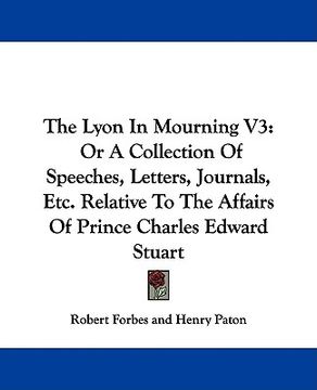 portada the lyon in mourning v3: or a collection of speeches, letters, journals, etc. relative to the affairs of prince charles edward stuart (en Inglés)