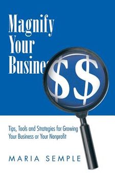 portada Magnify Your Business: Tips, Tools and Strategies for Growing Your Business or Your Nonprofit (en Inglés)