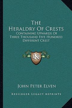 portada the heraldry of crests: containing upwards of three thousand five hundred different crest (en Inglés)