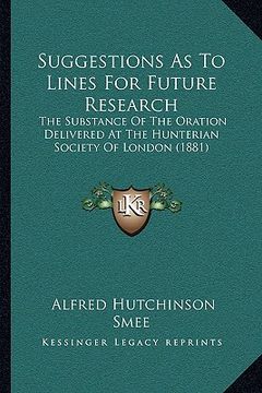portada suggestions as to lines for future research: the substance of the oration delivered at the hunterian society of london (1881)