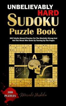 portada Unbelievably Hard Sudoku Puzzle Book: 300 Totally Absurd Puzzles For The Mentally Strong And Not The Weak Who Ends Up Tearing Up The Pages (en Inglés)