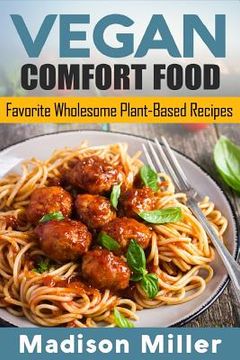 portada Vegan Comfort Food Favorite Wholesome Plant-Based Recipes: Favorite Wholesome Plant-Based Recipes (en Inglés)