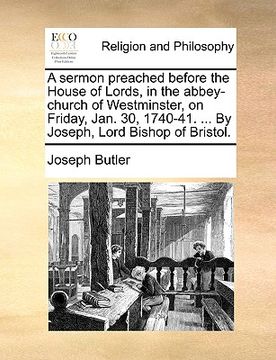 portada a sermon preached before the house of lords, in the abbey-church of westminster, on friday, jan. 30, 1740-41. ... by joseph, lord bishop of bristol. (en Inglés)