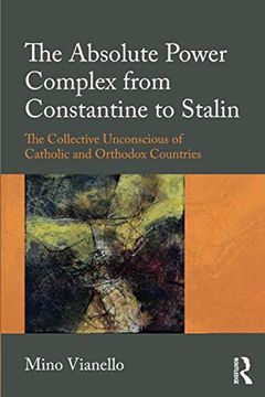 portada The Absolute Power Complex from Constantine to Stalin: The Collective Unconscious of Catholic and Orthodox Countries (in English)