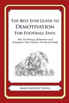 portada The Best Ever Guide to Demotivation for Football Fans: How To Dismay, Dishearten and Disappoint Your Friends, Family and Staff (en Inglés)