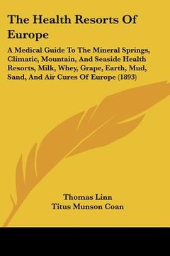 portada the health resorts of europe: a medical guide to the mineral springs, climatic, mountain, and seaside health resorts, milk, whey, grape, earth, mud, (en Inglés)