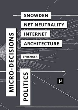 portada The Politics of Micro-Decisions: Edward Snowden, Net Neutrality, and the Architectures of the Internet