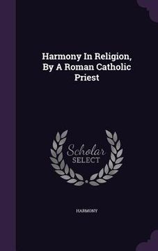 portada Harmony In Religion, By A Roman Catholic Priest