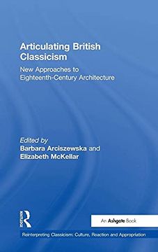 portada Articulating British Classicism: New Approaches to Eighteenth-Century Architecture (Reinterpreting Classicism: Culture, Reaction and Appropriation) (in English)