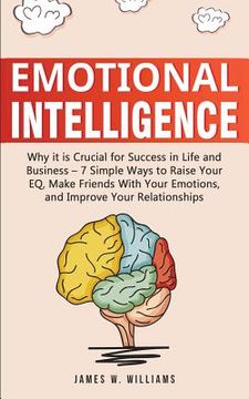 portada Emotional Intelligence: Why it is Crucial for Success in Life and Business - 7 Simple Ways to Raise Your EQ, Make Friends with Your Emotions, (en Inglés)