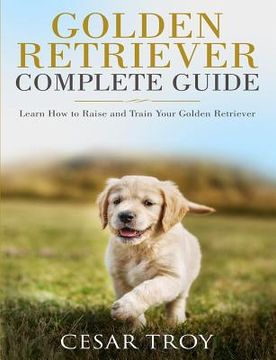 portada Golden Retriever Complete Guide: Learn How to Raise and Train Your Golden Retriever (en Inglés)