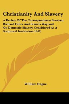 portada christianity and slavery: a review of the correspondence between richard fuller and francis wayland on domestic slavery, considered as a scriptu