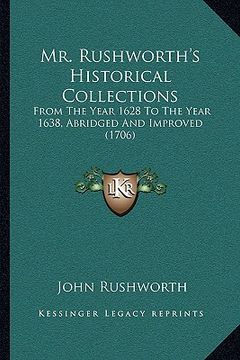 portada mr. rushworth's historical collections: from the year 1628 to the year 1638, abridged and improved (1706) (en Inglés)