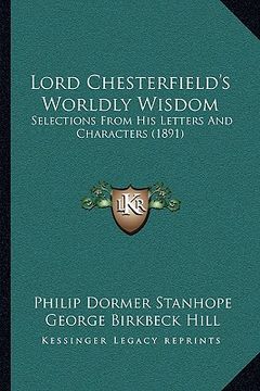 portada lord chesterfield's worldly wisdom: selections from his letters and characters (1891) (en Inglés)