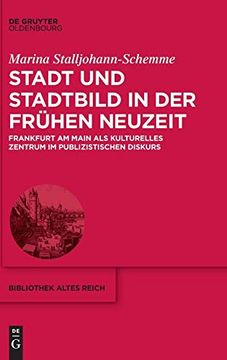 portada Stadt und Stadtbild in der Frühen Neuzeit: Frankfurt am Main als Kulturelles Zentrum im Publizistischen Diskurs (Bibliothek Altes Reich) 