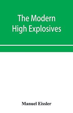portada The Modern High Explosives: Nitro-Glycerine and Dynamite: Their Manufacture, Their Use, and Their Application to Mining and Military Engineering; Also the Chemistry and Analysis of the e (en Inglés)