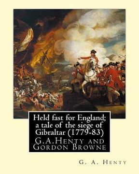 portada Held fast for England; a tale of the siege of Gibraltar (1779-83), By G.A. Henty: illustrated By Gordon Browne(15 April 1858 - 27 May 1932) was an Eng (en Inglés)