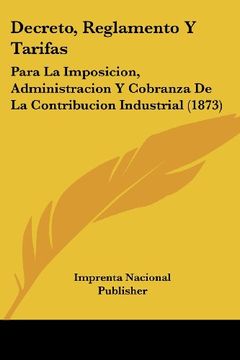 portada Decreto, Reglamento y Tarifas: Para la Imposicion, Administracion y Cobranza de la Contribucion Industrial (1873) (in Spanish)