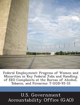 portada Federal Employment: Progress of Women and Minorities in Key Federal Jobs and Handling of Eeo Complaints at the Bureau of Alcohol, Tobacco, (en Inglés)