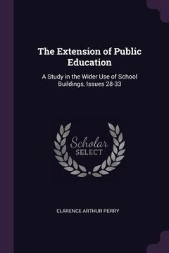 portada The Extension of Public Education: A Study in the Wider Use of School Buildings, Issues 28-33 (en Inglés)