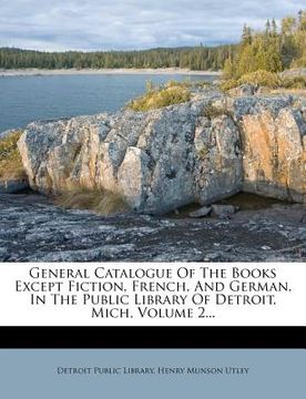 portada general catalogue of the books except fiction, french, and german, in the public library of detroit, mich, volume 2... (en Inglés)