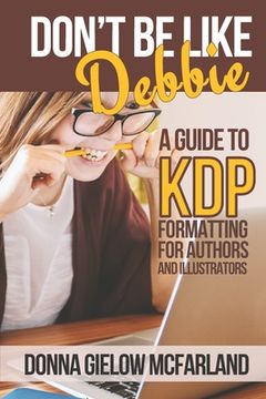 portada Don't Be Like Debbie: A Guide to KDP Formatting for Authors and Illustrators (en Inglés)