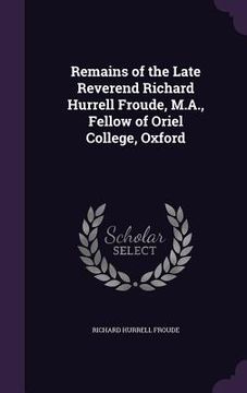 portada Remains of the Late Reverend Richard Hurrell Froude, M.A., Fellow of Oriel College, Oxford (en Inglés)