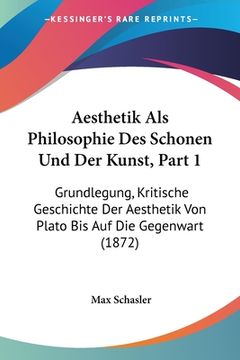 portada Aesthetik Als Philosophie Des Schonen Und Der Kunst, Part 1: Grundlegung, Kritische Geschichte Der Aesthetik Von Plato Bis Auf Die Gegenwart (1872) (en Alemán)