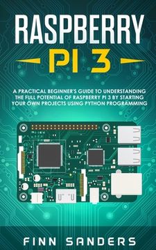 portada Raspberry Pi 3: A Practical Beginner's Guide To Understanding The Full Potential Of Raspberry Pi 3 By Starting Your Own Projects Using (en Inglés)
