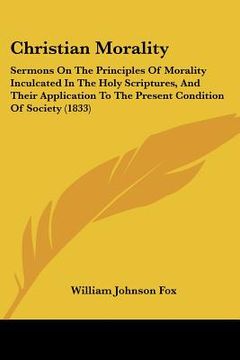 portada christian morality: sermons on the principles of morality inculcated in the holy scriptures, and their application to the present conditio