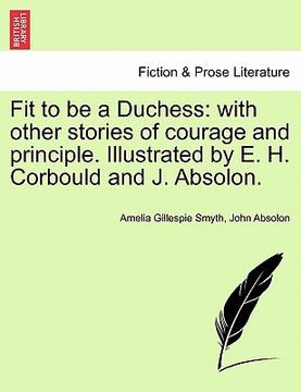 portada fit to be a duchess: with other stories of courage and principle. illustrated by e. h. corbould and j. absolon. (in English)