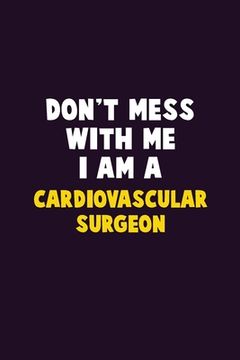 portada Don't Mess With Me, I Am A Cardiovascular surgeon: 6X9 Career Pride 120 pages Writing Notebooks