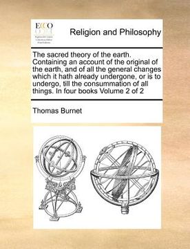 portada the sacred theory of the earth. containing an account of the original of the earth, and of all the general changes which it hath already undergone, or
