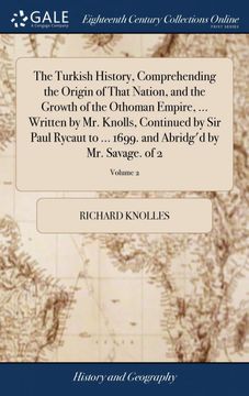 portada The Turkish History, Comprehending the Origin of That Nation, and the Growth of the Othoman Empire,. Written by mr. Knolls, Continued by sir Paul. And Abridg'd by mr. Savage. Of 2; Volume 2 (en Inglés)