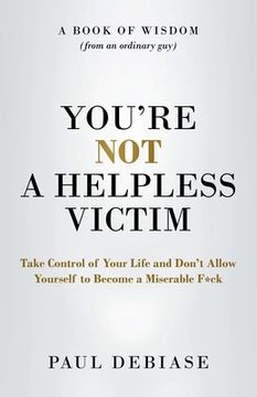 portada You're Not a Helpless Victim: Take Control of Your Life and Don't Allow Yourself to Become a Miserable F*ck (en Inglés)