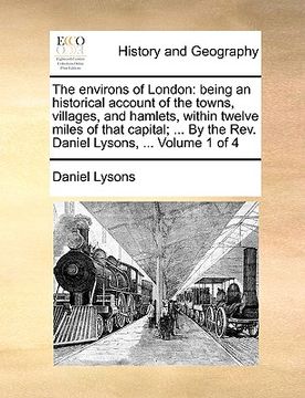 portada the environs of london: being an historical account of the towns, villages, and hamlets, within twelve miles of that capital; ... by the rev. (en Inglés)