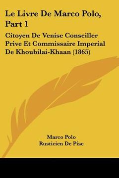 portada Le Livre De Marco Polo, Part 1: Citoyen De Venise Conseiller Prive Et Commissaire Imperial De Khoubilai-Khaan (1865) (in French)