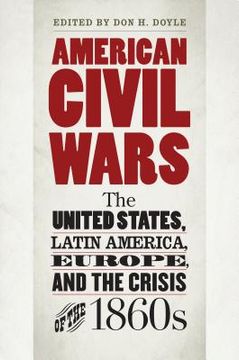 portada American Civil Wars: The United States, Latin America, Europe, and the Crisis of the 1860s (en Inglés)