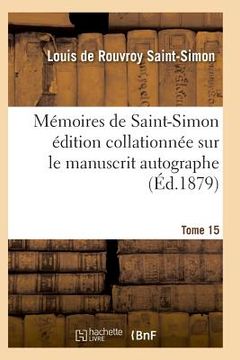 portada Mémoires de Saint-Simon Édition Collationnée Sur Le Manuscrit Autographe Tome 15 (in French)