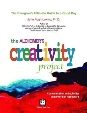 portada The Alzheimer's Creativity Project: The Caregiver's Ultimate Guide to a Good Day; Communication and Activities in the World of Alzheimer's (in English)