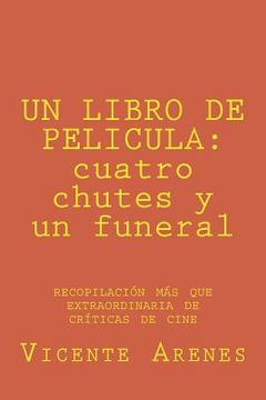 portada Un Libro de Pelicula: cuatro chutes y un funeral: recopilacion mas que extraordinaria de criticas de cine