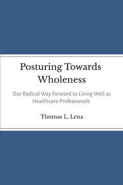 portada Posturing Towards Wholeness: Our Radical Way Forward to Living Well as Healthcare Professionals (in English)
