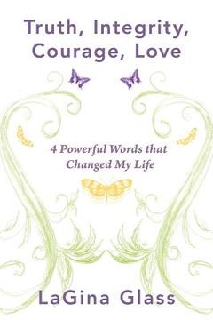 portada truth, integrity, courage, love: 4 powerful words that changed my life