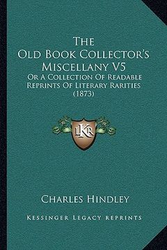 portada the old book collector's miscellany v5: or a collection of readable reprints of literary rarities (1873) (en Inglés)