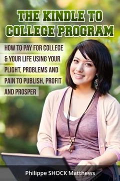 portada Kindle to College Program: How to Pay for College & Your Life Using Your Plight, Problems and Pain to Publish, Profit and Prosper